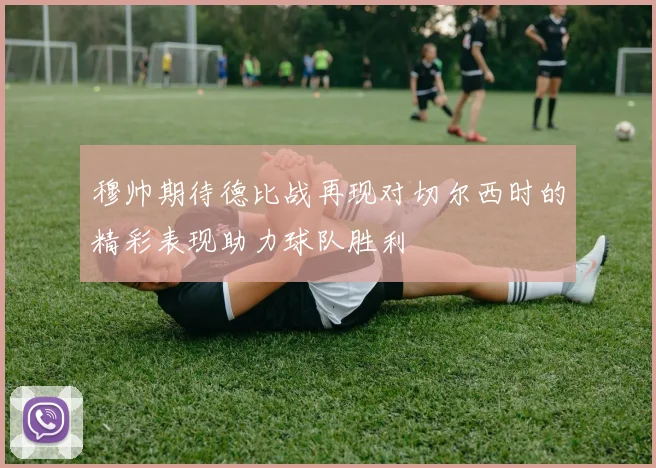 穆帅期待德比战再现对切尔西时的精彩表现助力球队胜利