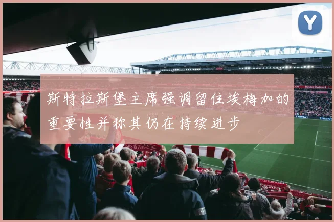 斯特拉斯堡主席强调留住埃梅加的重要性并称其仍在持续进步