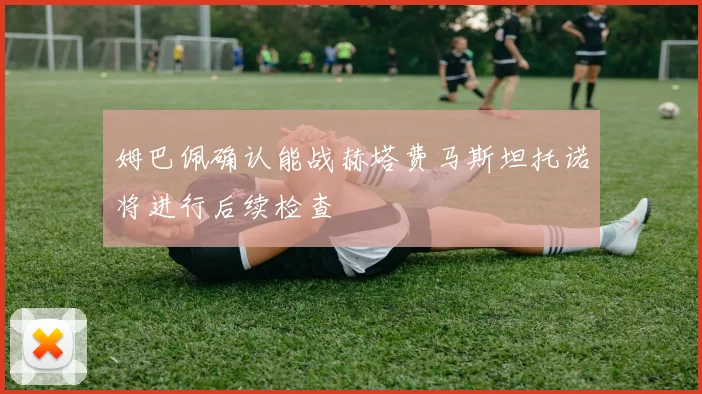 姆巴佩确认能战赫塔费马斯坦托诺将进行后续检查