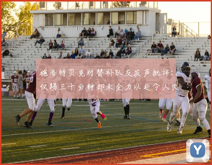 施洛特贝克对替补队友发声批评：仅踢三十分钟却未全力以赴令人失望