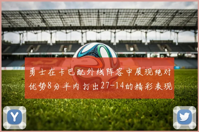 勇士在卡巴配外线阵容中展现绝对优势8分半内打出27-14的精彩表现