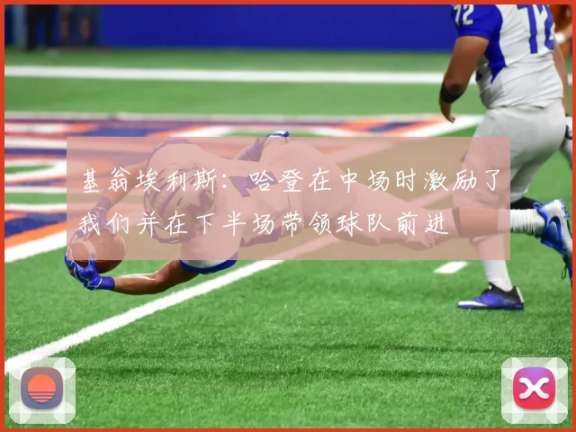 基翁埃利斯：哈登在中场时激励了我们并在下半场带领球队前进