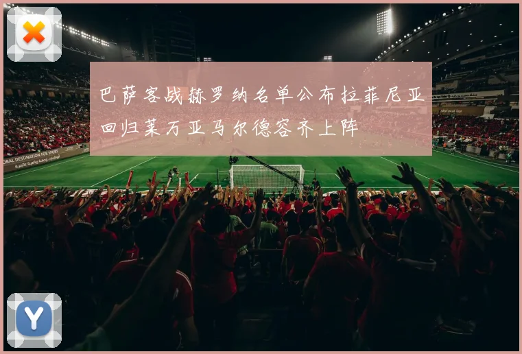 巴萨客战赫罗纳名单公布拉菲尼亚回归莱万亚马尔德容齐上阵