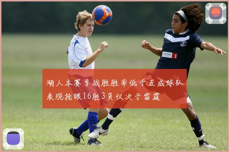 湖人本赛季战胜胜率低于五成球队表现抢眼16胜3负仅次于雷霆