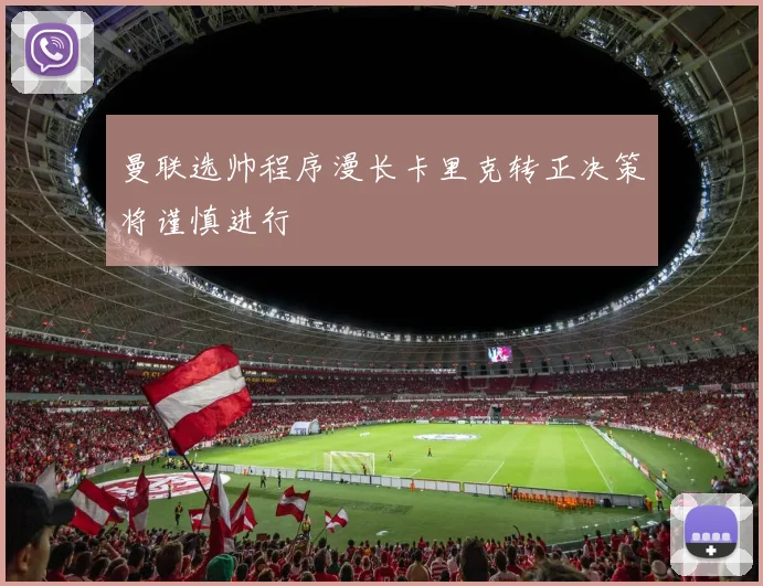 曼联选帅程序漫长卡里克转正决策将谨慎进行
