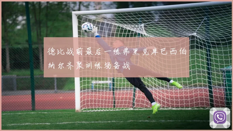 德比战前最后一练弗里克库巴西伯纳尔齐聚训练场备战