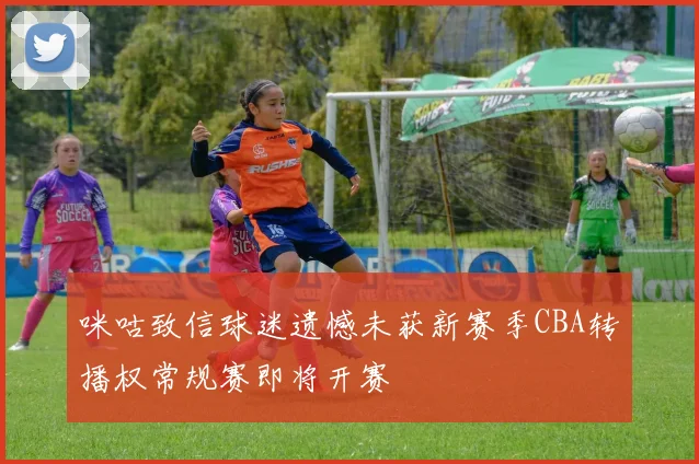 咪咕致信球迷遗憾未获新赛季CBA转播权常规赛即将开赛