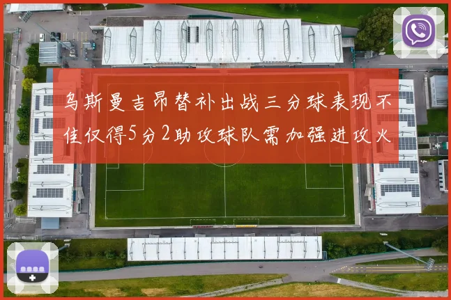 乌斯曼吉昂替补出战三分球表现不佳仅得5分2助攻球队需加强进攻火力