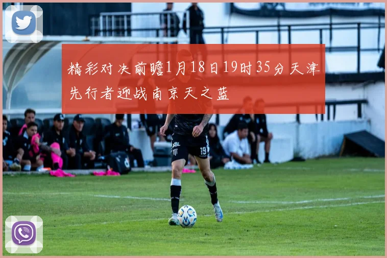 精彩对决前瞻1月18日19时35分天津先行者迎战南京天之蓝