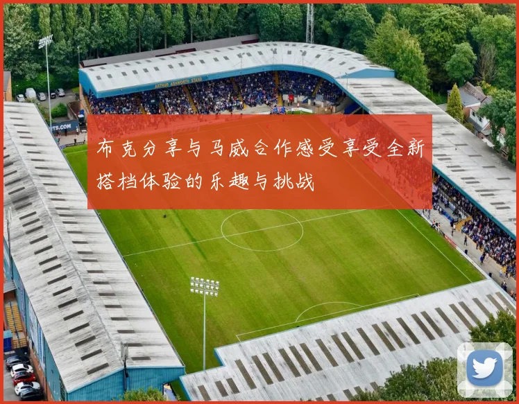 布克分享与马威合作感受享受全新搭档体验的乐趣与挑战