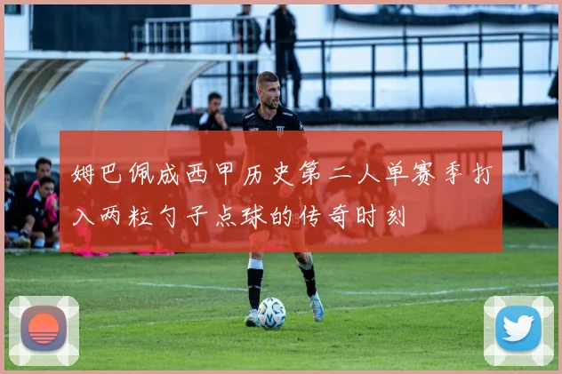 姆巴佩成西甲历史第二人单赛季打入两粒勺子点球的传奇时刻