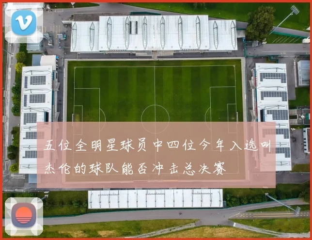 五位全明星球员中四位今年入选叫杰伦的球队能否冲击总决赛