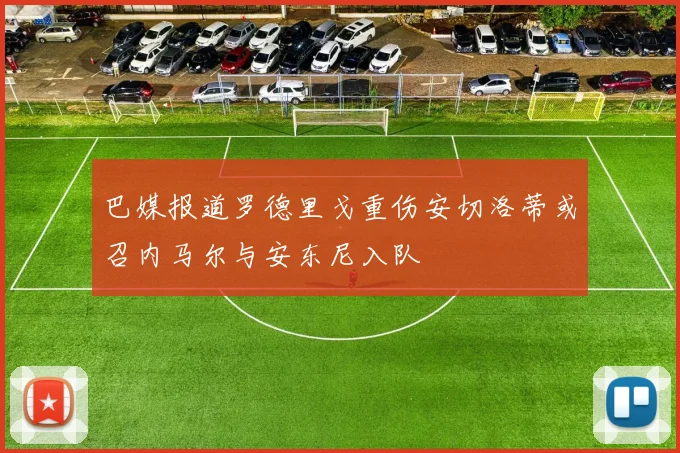 巴媒报道罗德里戈重伤安切洛蒂或召内马尔与安东尼入队