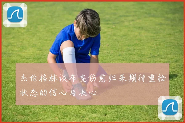 杰伦格林谈布克伤愈归来期待重拾状态的信心与决心