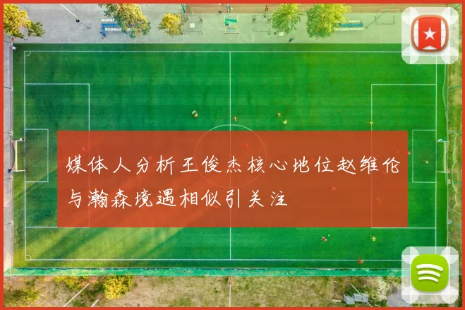 媒体人分析王俊杰核心地位赵维伦与瀚森境遇相似引关注
