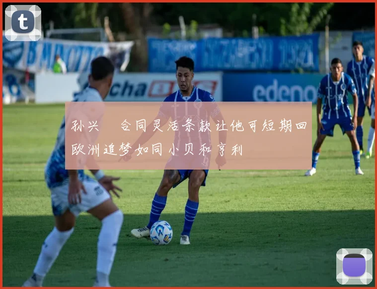 孙兴慜合同灵活条款让他可短期回欧洲追梦如同小贝和亨利