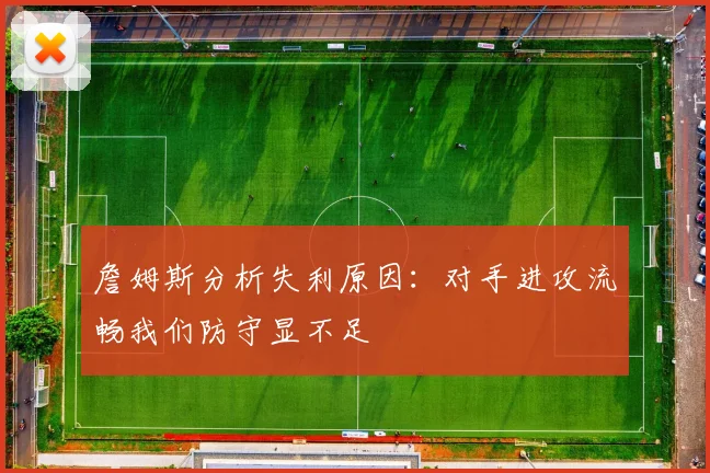 詹姆斯分析失利原因：对手进攻流畅我们防守显不足