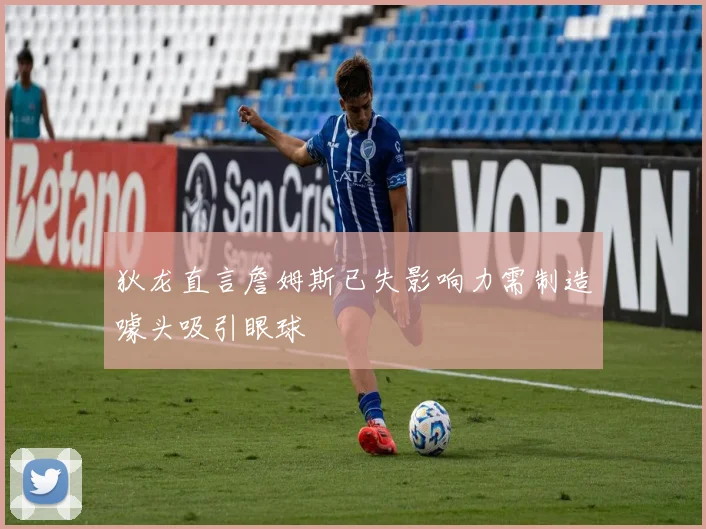 狄龙直言詹姆斯已失影响力需制造噱头吸引眼球